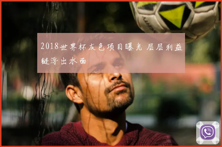 2018世界杯灰色项目曝光 层层利益链浮出水面