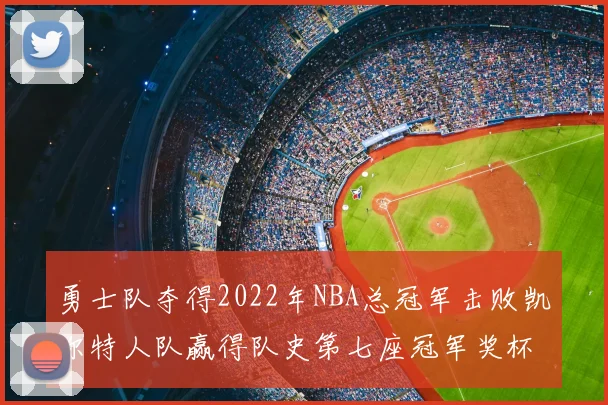勇士队夺得2022年NBA总冠军击败凯尔特人队赢得队史第七座冠军奖杯