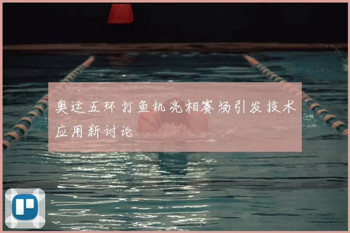 奥运五环打鱼机亮相赛场引发技术应用新讨论