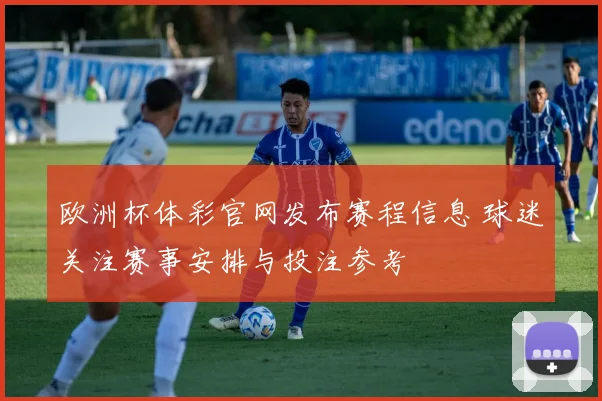 欧洲杯体彩官网发布赛程信息 球迷关注赛事安排与投注参考