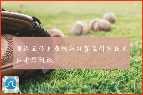 奥运五环打鱼机亮相赛场引发技术应用新讨论