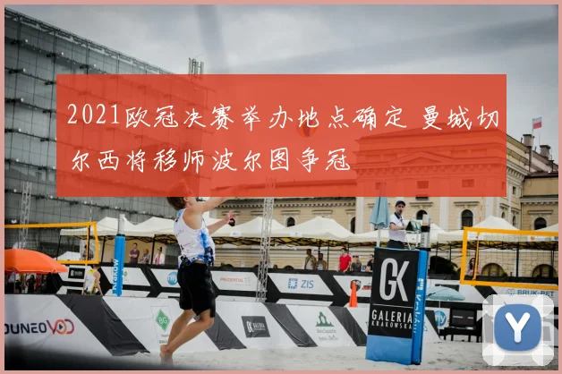 2021欧冠决赛举办地点确定 曼城切尔西将移师波尔图争冠