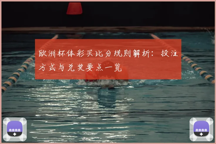 欧洲杯体彩买比分规则解析:投注方式与兑奖要点一览