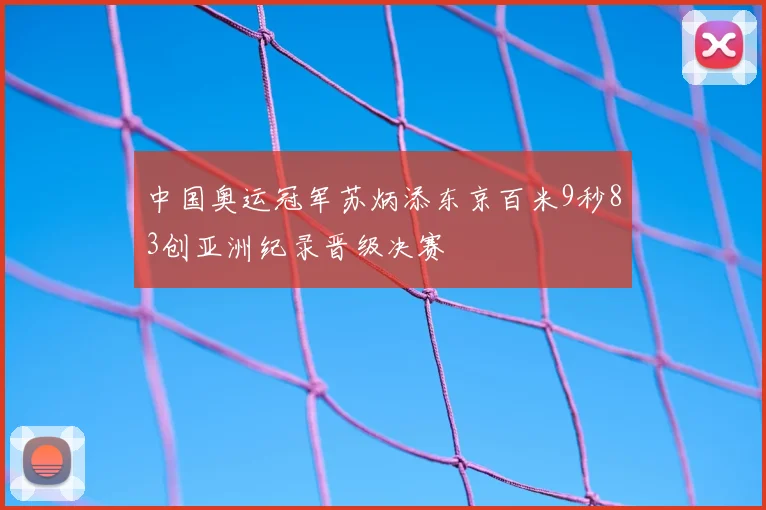 中国奥运冠军苏炳添东京百米9秒83创亚洲纪录晋级决赛
