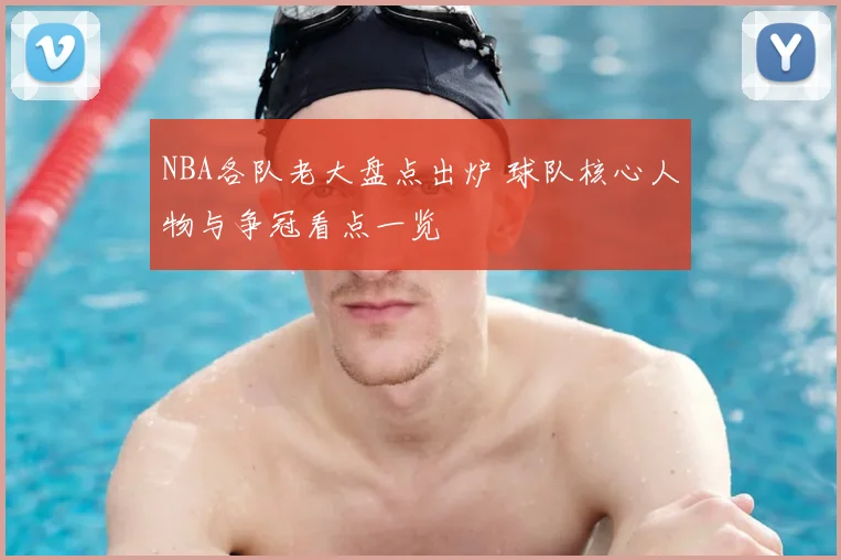 NBA各队老大盘点出炉 球队核心人物与争冠看点一览