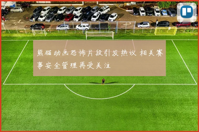 熊猫动画恐怖片段引发热议 相关赛事安全管理再受关注