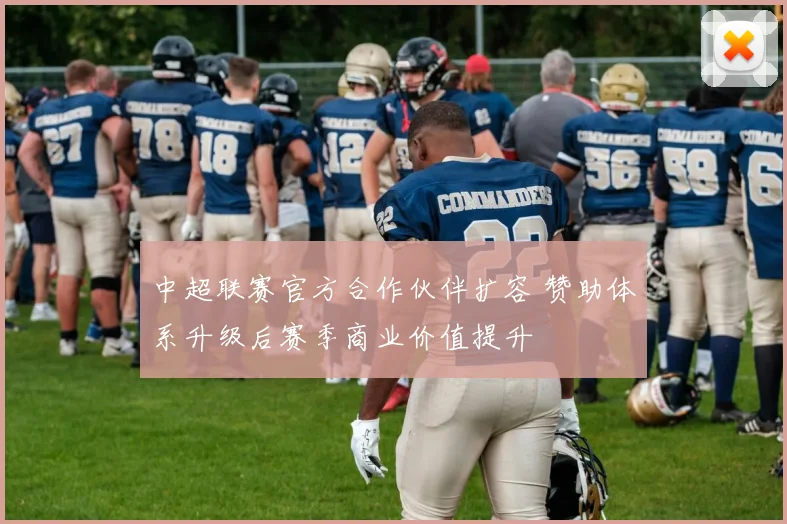 中超联赛官方合作伙伴扩容 赞助体系升级后赛季商业价值提升