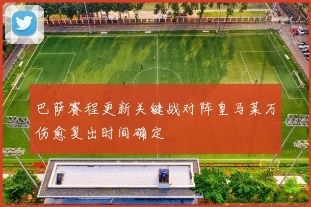 巴萨赛程更新关键战对阵皇马莱万伤愈复出时间确定