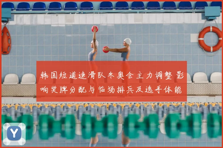 韩国短道速滑队冬奥会主力调整 影响奖牌分配与临场排兵及选手体能管理