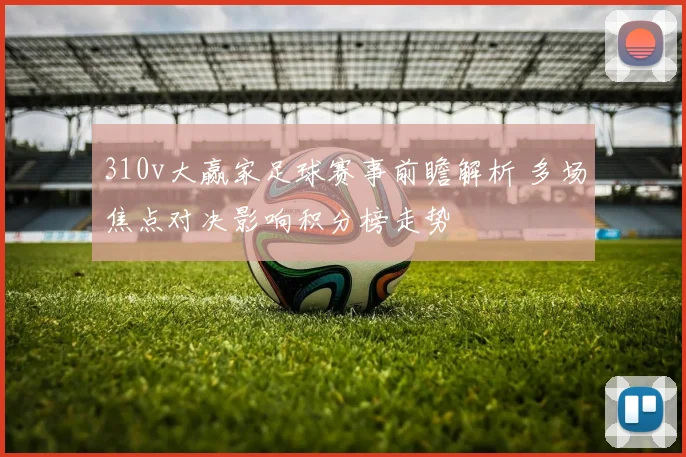 310v大赢家足球赛事前瞻解析 多场焦点对决影响积分榜走势