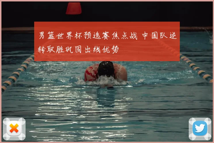 男篮世界杯预选赛焦点战 中国队逆转取胜巩固出线优势