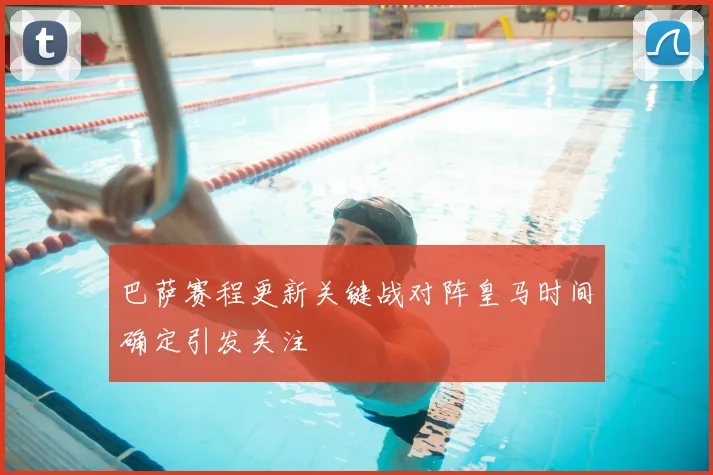 巴萨赛程更新关键战对阵皇马时间确定引发关注