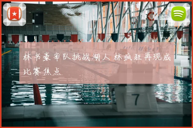 林书豪率队挑战湖人 林疯狂再现成比赛焦点