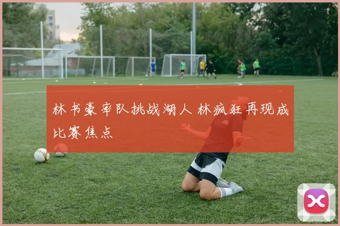 林书豪率队挑战湖人 林疯狂再现成比赛焦点