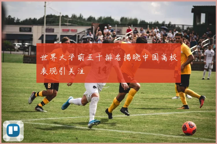 世界大学前五十排名揭晓中国高校表现引关注