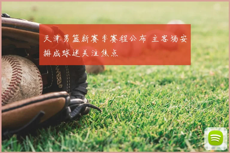 天津男篮新赛季赛程公布 主客场安排成球迷关注焦点