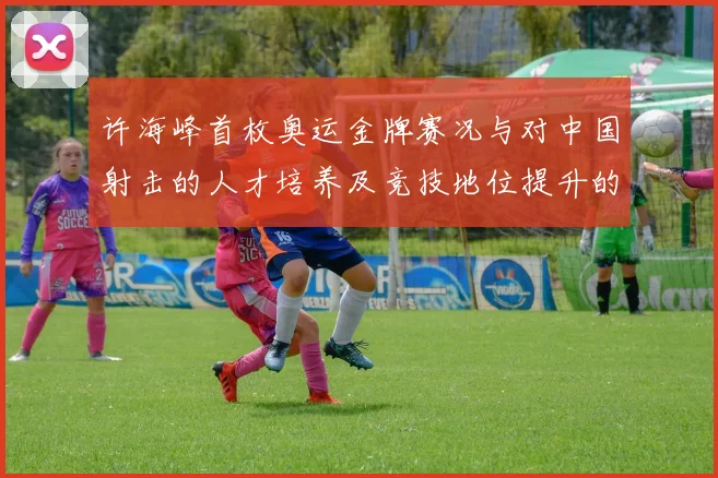 许海峰首枚奥运金牌赛况与对中国射击的人才培养及竞技地位提升的影响