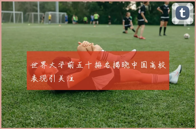 世界大学前五十排名揭晓中国高校表现引关注