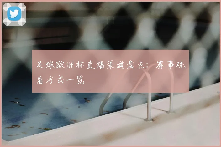 足球欧洲杯直播渠道盘点：赛事观看方式一览
