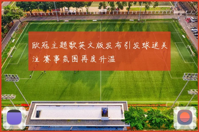 欧冠主题歌英文版发布引发球迷关注 赛事氛围再度升温