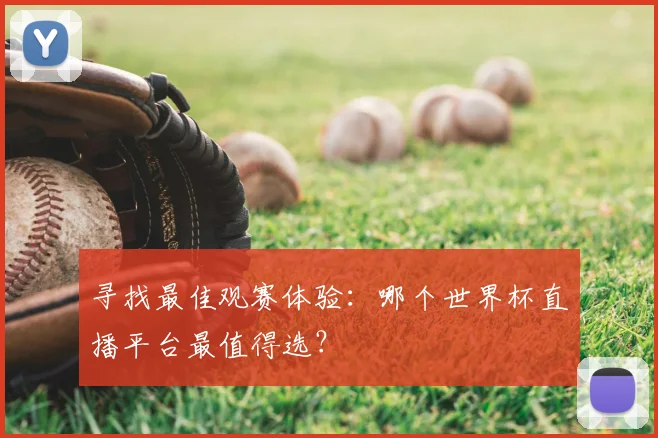 寻找最佳观赛体验:哪个世界杯直播平台最值得选?