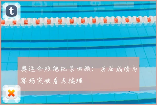 奥运会短跑纪录回顾：历届成绩与赛场突破看点梳理