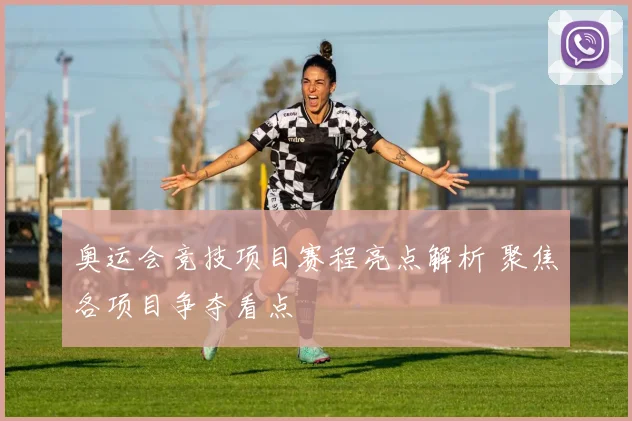 奥运会竞技项目赛程亮点解析 聚焦各项目争夺看点