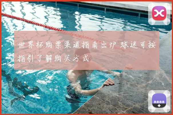 世界杯购票渠道指南出炉 球迷可按指引了解购买方式