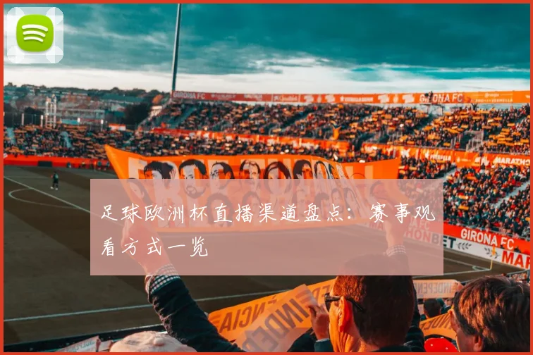 足球欧洲杯直播渠道盘点：赛事观看方式一览