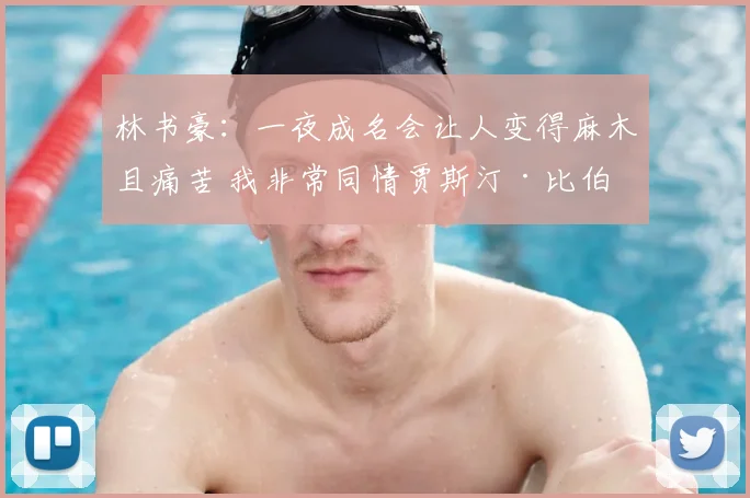 林书豪:一夜成名会让人变得麻木且痛苦 我非常同情贾斯汀·比伯