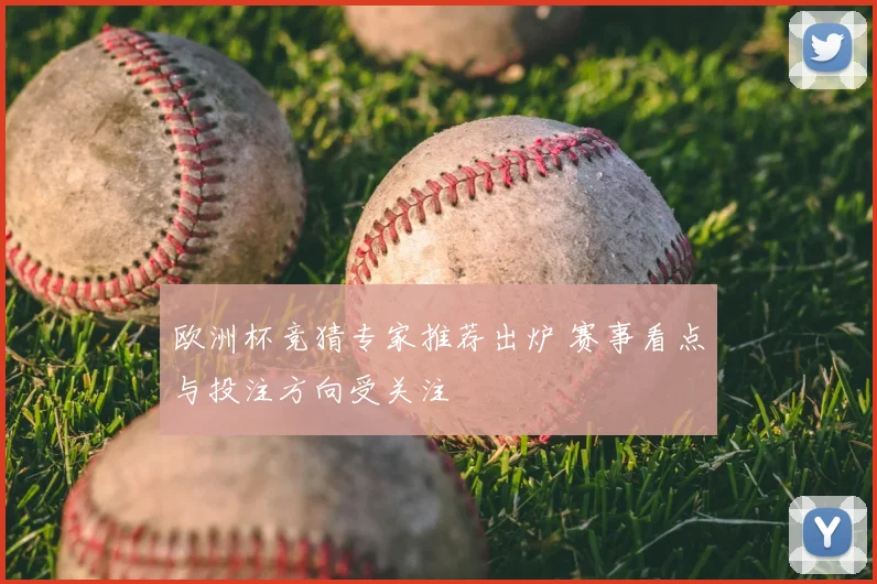 欧洲杯竞猜专家推荐出炉 赛事看点与投注方向受关注