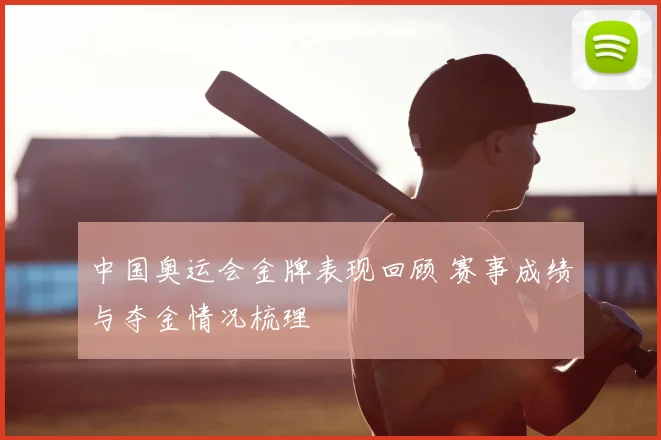 中国奥运会金牌表现回顾 赛事成绩与夺金情况梳理